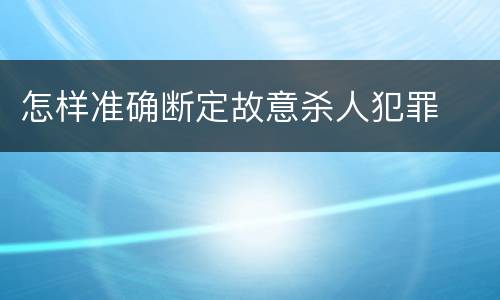 怎样准确断定故意杀人犯罪