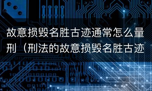 故意损毁名胜古迹通常怎么量刑（刑法的故意损毁名胜古迹）