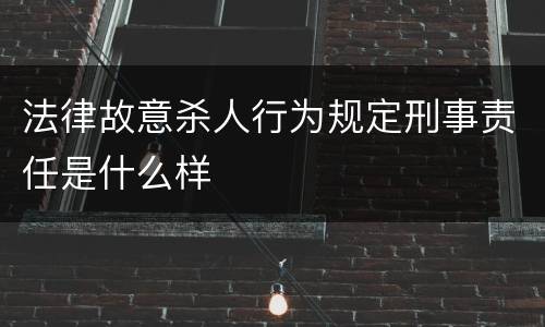 法律故意杀人行为规定刑事责任是什么样