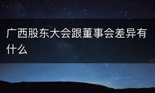 广西股东大会跟董事会差异有什么