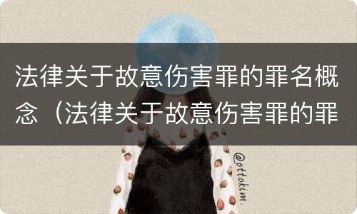 法律关于故意伤害罪的罪名概念（法律关于故意伤害罪的罪名概念界定）