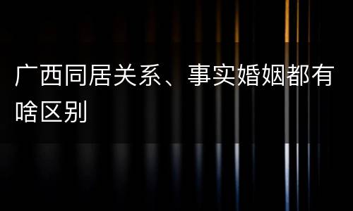 广西同居关系、事实婚姻都有啥区别