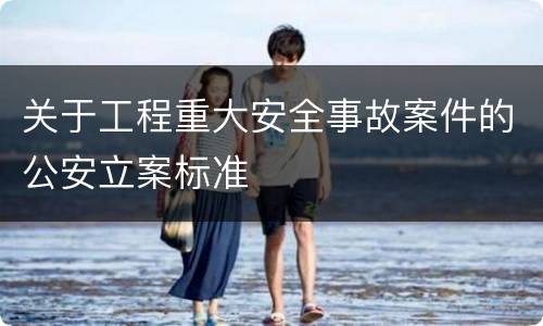 关于工程重大安全事故案件的公安立案标准