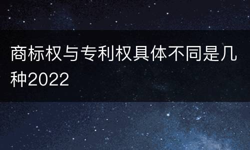 商标权与专利权具体不同是几种2022