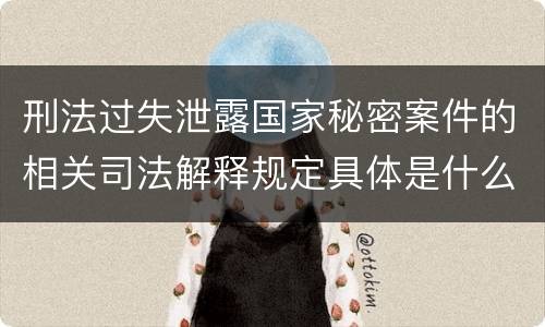 刑法过失泄露国家秘密案件的相关司法解释规定具体是什么主要内容
