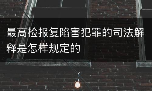 最高检报复陷害犯罪的司法解释是怎样规定的