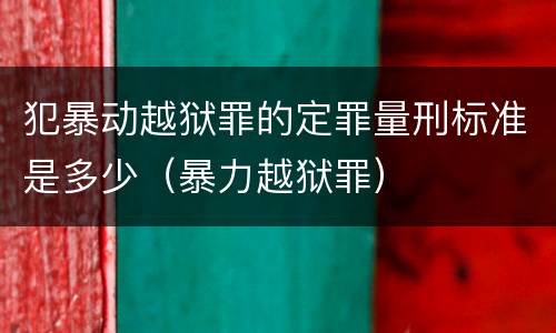 犯暴动越狱罪的定罪量刑标准是多少（暴力越狱罪）