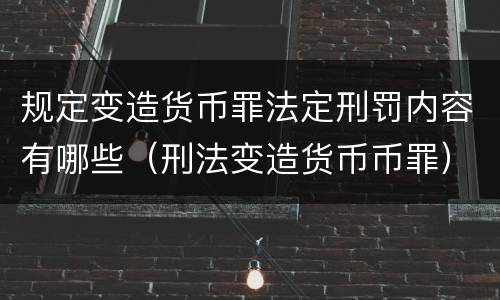 规定变造货币罪法定刑罚内容有哪些（刑法变造货币币罪）