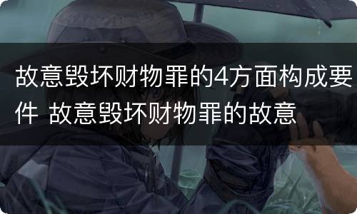 故意毁坏财物罪的4方面构成要件 故意毁坏财物罪的故意