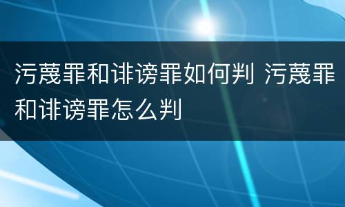 污蔑罪和诽谤罪如何判 污蔑罪和诽谤罪怎么判