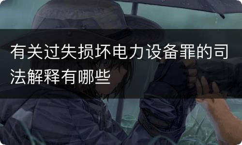 有关过失损坏电力设备罪的司法解释有哪些