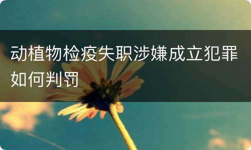 动植物检疫失职涉嫌成立犯罪如何判罚