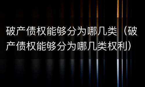 破产债权能够分为哪几类（破产债权能够分为哪几类权利）