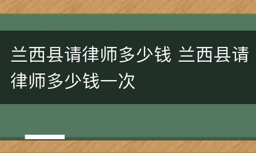 兰西县请律师多少钱 兰西县请律师多少钱一次