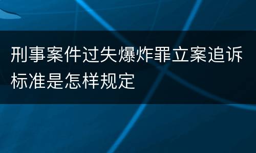 刑事案件过失爆炸罪立案追诉标准是怎样规定