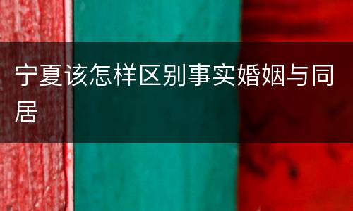宁夏该怎样区别事实婚姻与同居
