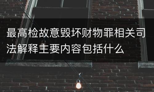 最高检故意毁坏财物罪相关司法解释主要内容包括什么