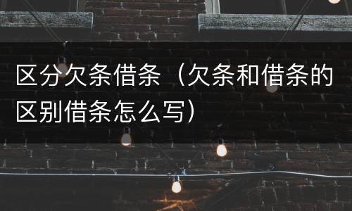 区分欠条借条（欠条和借条的区别借条怎么写）