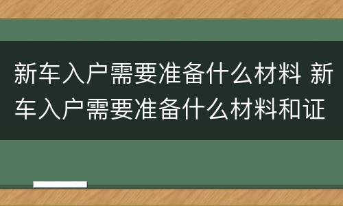 新车入户需要准备什么材料 新车入户需要准备什么材料和证件