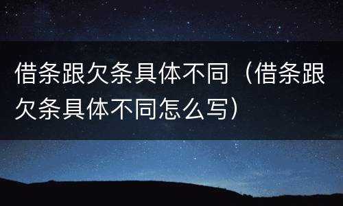 借条跟欠条具体不同（借条跟欠条具体不同怎么写）