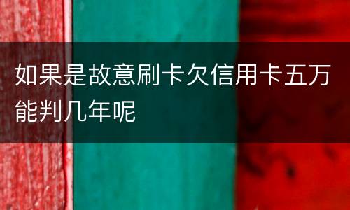 如果是故意刷卡欠信用卡五万能判几年呢