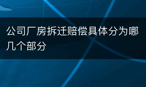 公司厂房拆迁赔偿具体分为哪几个部分