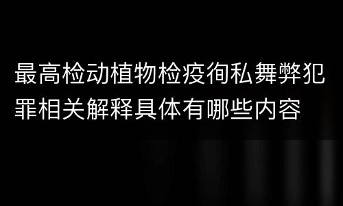最高检动植物检疫徇私舞弊犯罪相关解释具体有哪些内容