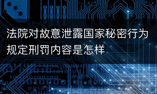 法院对故意泄露国家秘密行为规定刑罚内容是怎样