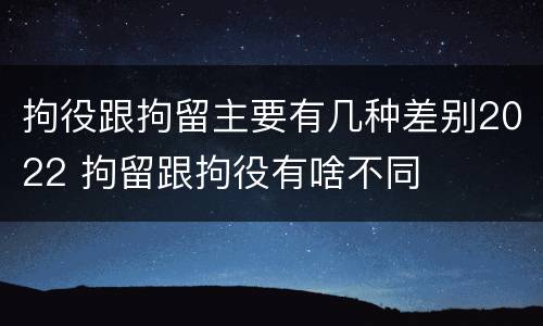 拘役跟拘留主要有几种差别2022 拘留跟拘役有啥不同