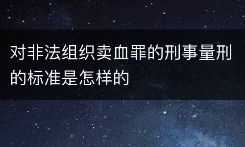 对非法组织卖血罪的刑事量刑的标准是怎样的