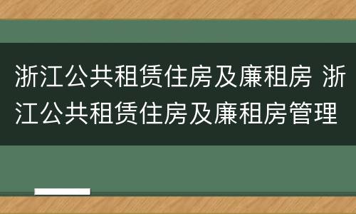 浙江公共租赁住房及廉租房 浙江公共租赁住房及廉租房管理办法