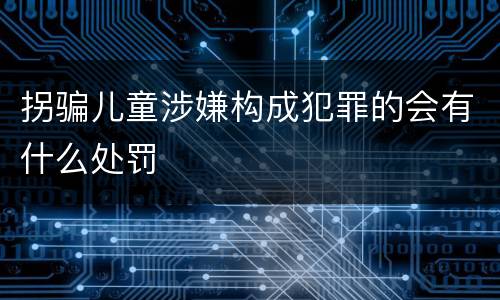 拐骗儿童涉嫌构成犯罪的会有什么处罚