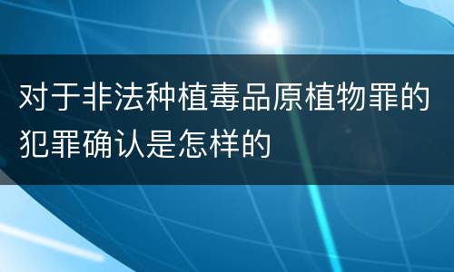 对于非法种植毒品原植物罪的犯罪确认是怎样的