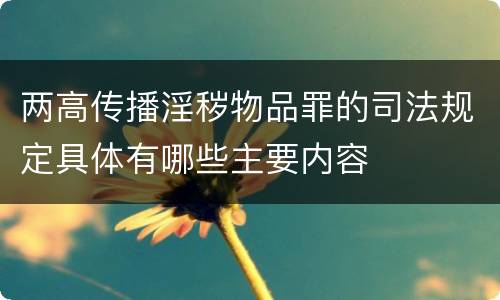 两高传播淫秽物品罪的司法规定具体有哪些主要内容
