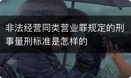 非法经营同类营业罪规定的刑事量刑标准是怎样的