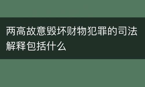 两高故意毁坏财物犯罪的司法解释包括什么