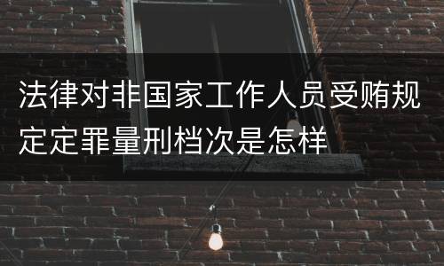法律对非国家工作人员受贿规定定罪量刑档次是怎样