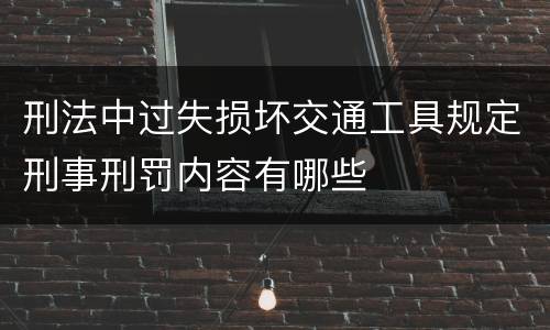 刑法中过失损坏交通工具规定刑事刑罚内容有哪些