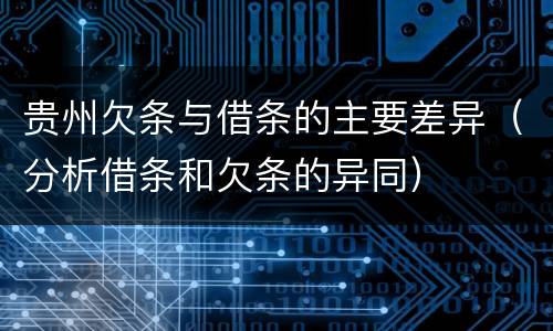 贵州欠条与借条的主要差异（分析借条和欠条的异同）