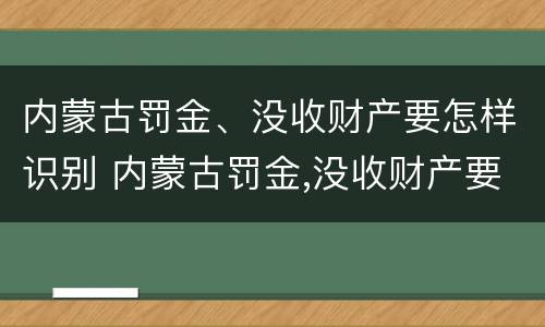 内蒙古罚金、没收财产要怎样识别 内蒙古罚金,没收财产要怎样识别呢