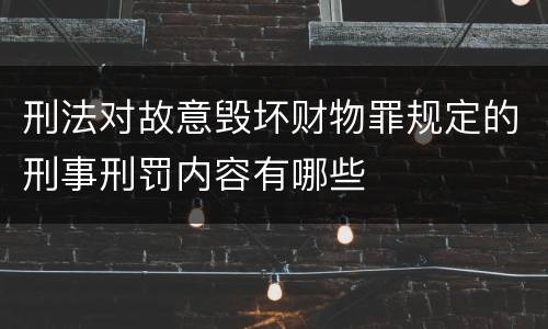 刑法对故意毁坏财物罪规定的刑事刑罚内容有哪些