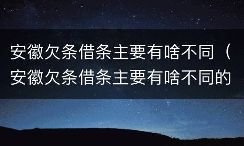 安徽欠条借条主要有啥不同（安徽欠条借条主要有啥不同的）