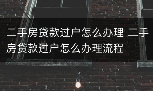 二手房贷款过户怎么办理 二手房贷款过户怎么办理流程