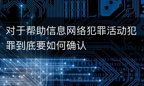 对于帮助信息网络犯罪活动犯罪到底要如何确认