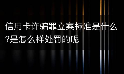 信用卡诈骗罪立案标准是什么?是怎么样处罚的呢