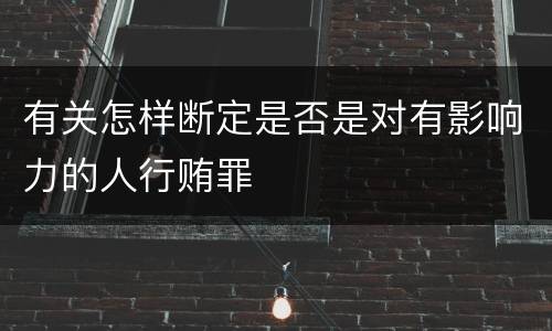 有关怎样断定是否是对有影响力的人行贿罪