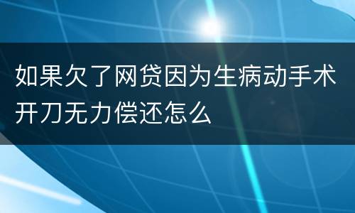 如果欠了网贷因为生病动手术开刀无力偿还怎么