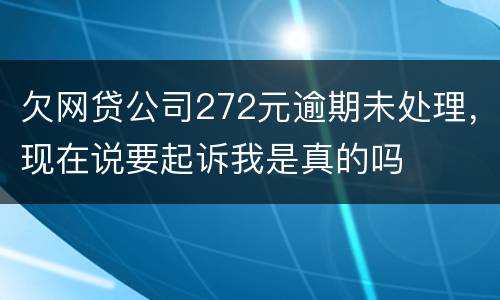 欠网贷公司272元逾期未处理，现在说要起诉我是真的吗