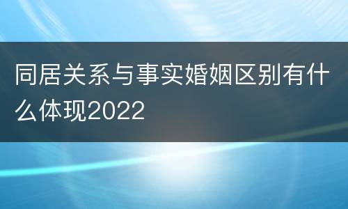 同居关系与事实婚姻区别有什么体现2022