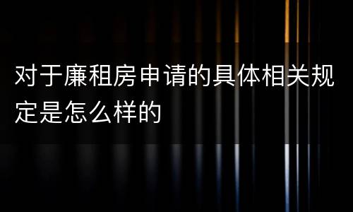 对于廉租房申请的具体相关规定是怎么样的